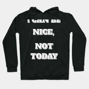 I CAN BE NICE, NOT TODAY Hoodie